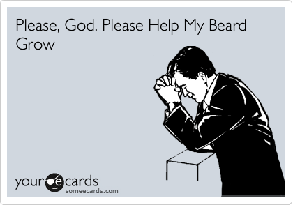 Please, God. Please Help My Beard Grow