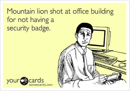 Mountain lion shot at office building for not having a
security badge.