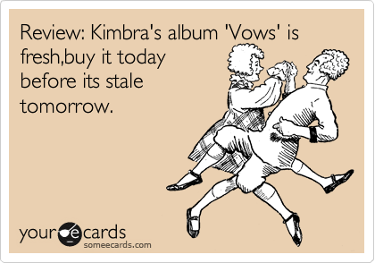 Review: Kimbra's album 'Vows' is fresh,buy it today
before its stale
tomorrow.