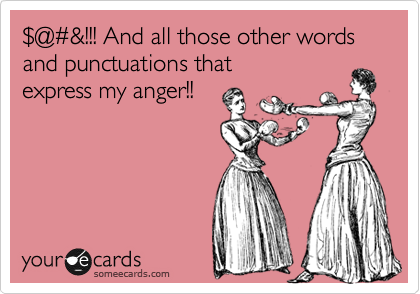 %24@%23&!!! And all those other words and punctuations that
express my anger!!