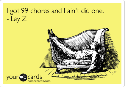 I got 99 chores and I ain't did one.  - Lay Z