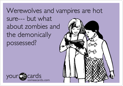 Werewolves and vampires are hot sure--- but what
about zombies and
the demonically
possessed? 