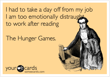 I had to take a day off from my job
I am too emotionally distraught 
to work after reading

The Hunger Games.
