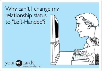 Why can't I change my
relationship status
to "Left-Handed"?