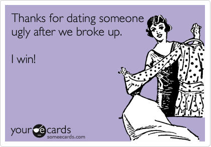 Thanks for dating someone
ugly after we broke up.

I win!