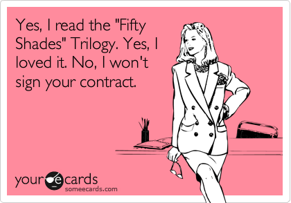 Yes, I read the "Fifty
Shades" Trilogy. Yes, I
loved it. No, I won't
sign your contract. 