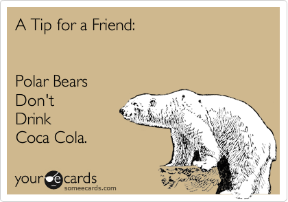 A Tip for a Friend:


Polar Bears
Don't
Drink
Coca Cola.