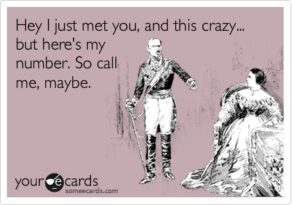 Hey I just met you, and this crazy... but here's my
number. So call
me, maybe.
