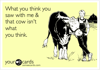 What you think you
saw with me &
that cow isn't
what
you think.

 