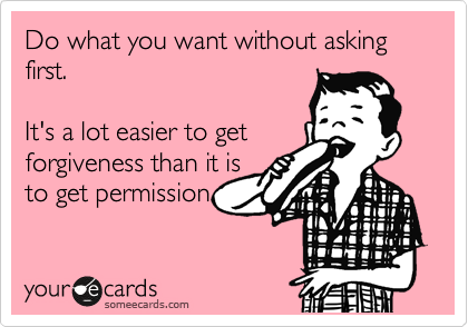 Do what you want without asking first. 

It's a lot easier to get
forgiveness than it is 
to get permission.