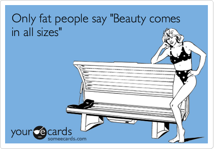 Only fat people say "Beauty comes in all sizes"