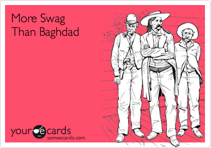 More Swag
Than Baghdad