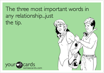 The three most important words in any relationship...just
the tip.
