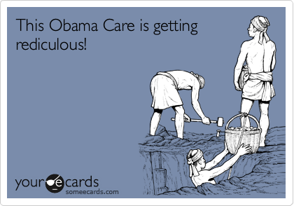 This Obama Care is getting
rediculous!