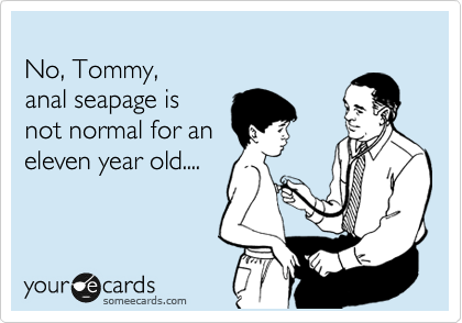 
No, Tommy,
anal seapage is 
not normal for an
eleven year old....