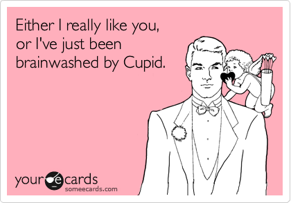 Either I really like you,
or I've just been
brainwashed by Cupid.