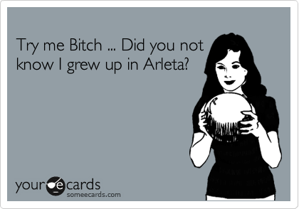 
Try me Bitch ... Did you not
know I grew up in Arleta?