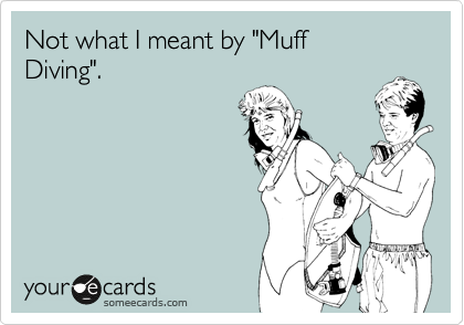 Not what I meant by "Muff 
Diving".
