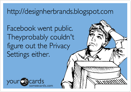 http://designherbrands.blogspot.com

Facebook went public. 
Theyprobably couldn't 
figure out the Privacy
Settings either. 