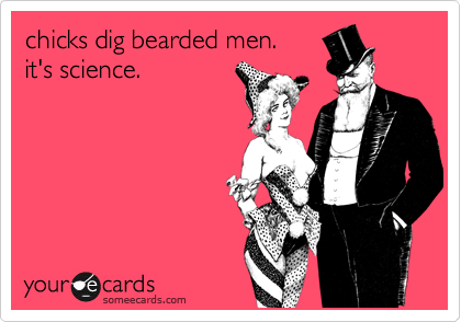 chicks dig bearded men.  
it's science.