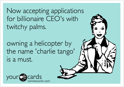Now accepting applications
for billionaire CEO's with
twitchy palms.

owning a helicopter by
the name 'charlie tango'
is a must. 