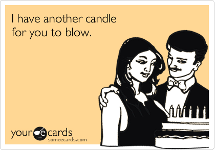 I have another candle 
for you to blow.