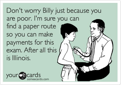 Don't worry Billy just because you are poor. I'm sure you can
find a paper route
so you can make
payments for this
exam. After all this
is Illinois. 