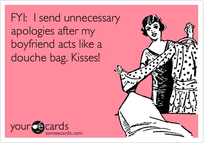 FYI: I send unnecessary apologies after my boyfriend acts like a douche ...