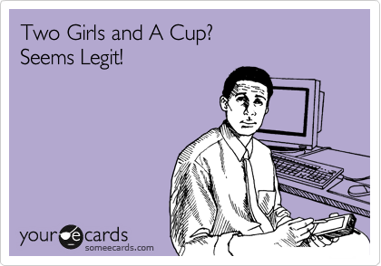 Two Girls and A Cup?
Seems Legit! 