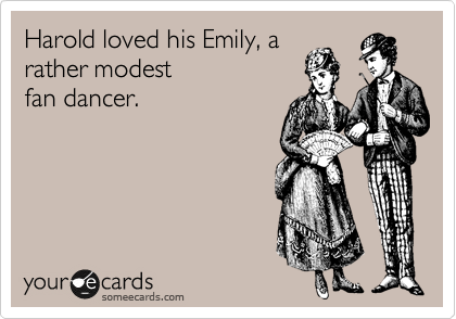 Harold loved his Emily, a
rather modest
fan dancer.
