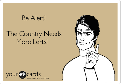       
        Be Alert!

The Country Needs
     More Lerts!