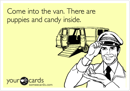 Come into the van. There are puppies and candy inside.
