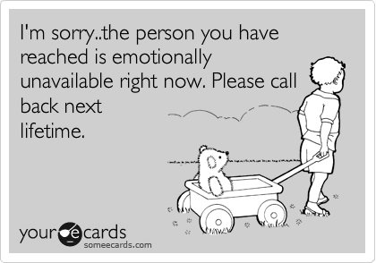 I'm sorry..the person you have reached is emotionally
unavailable right now. Please call back next
lifetime. 