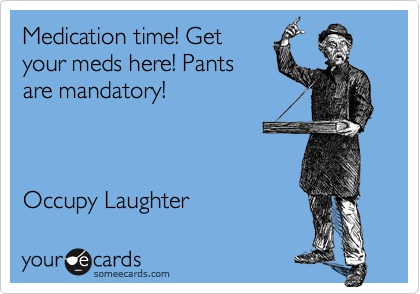 Medication time! Get
your meds here! Pants
are mandatory!



Occupy Laughter