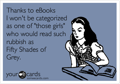Thanks to eBooks 
I won't be categorized 
as one of "those girls" 
who would read such 
rubbish as
Fifty Shades of
Grey.