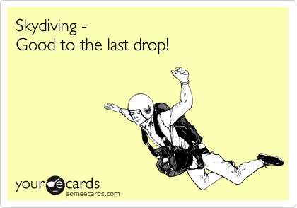 Skydiving - 
Good to the last drop! 