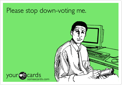 Please stop down-voting me.