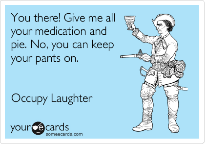 You there! Give me all
your medication and
pie. No, you can keep
your pants on.


Occupy Laughter