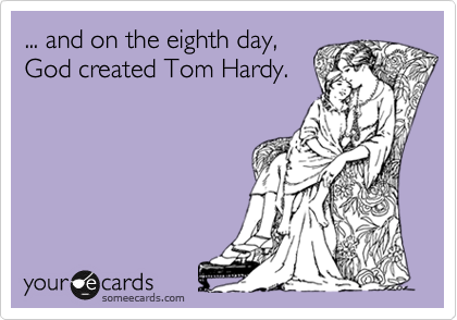 ... and on the eighth day,
God created Tom Hardy.