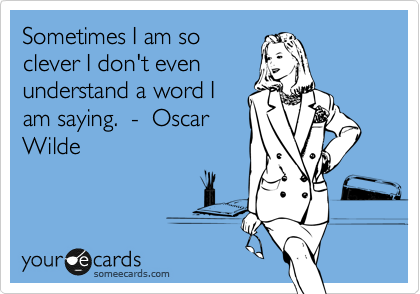 Sometimes I am so
clever I don't even
understand a word I
am saying.  -  Oscar
Wilde