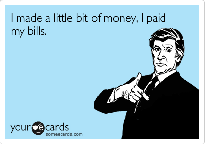 I made a little bit of money, I paid my bills.