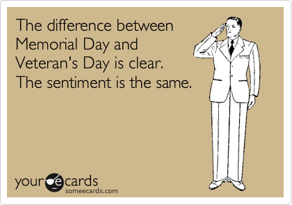 The difference between
Memorial Day and
Veteran's Day is clear.
The sentiment is the same.