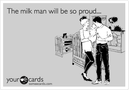 The milk man will be so proud....
