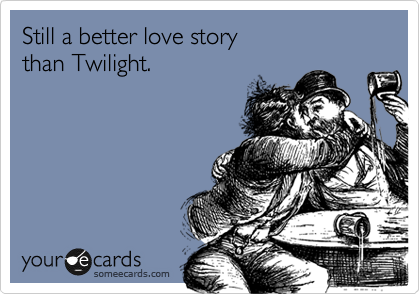Still a better love story 
than Twilight.