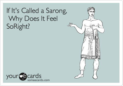 If It's Called a Sarong,
 Why Does It Feel 
SoRight?