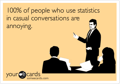 100% of people who use statistics in casual conversations are
annoying.