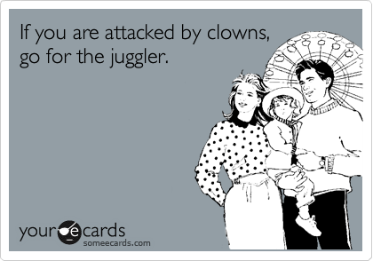 If you are attacked by clowns, 
go for the juggler.