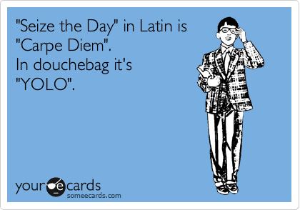 "Seize the Day" in Latin is 
"Carpe Diem".               
In douchebag it's
"YOLO".