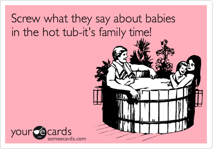 Screw what they say about babies in the hot tub-it's family time!