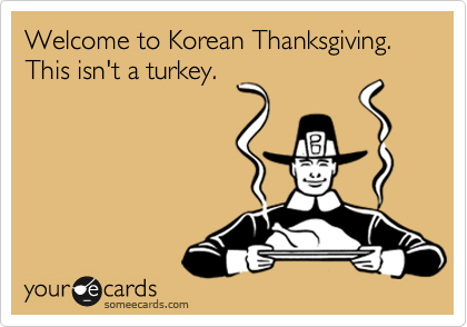 Welcome to Korean Thanksgiving. This isn't a turkey.